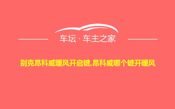 别克昂科威暖风开启键,昂科威哪个键开暖风