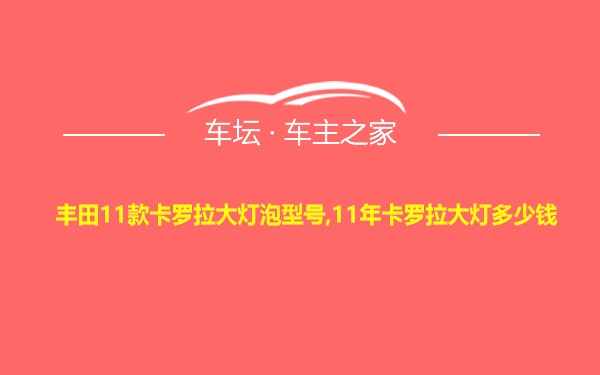 丰田11款卡罗拉大灯泡型号,11年卡罗拉大灯多少钱