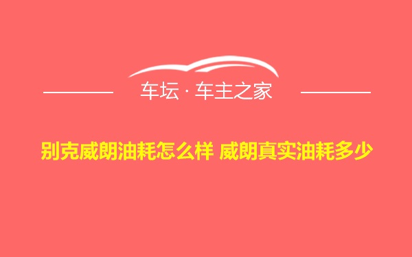 别克威朗油耗怎么样 威朗真实油耗多少