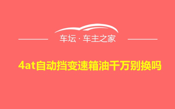 4at自动挡变速箱油千万别换吗