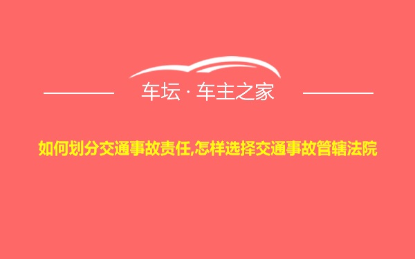 如何划分交通事故责任,怎样选择交通事故管辖法院