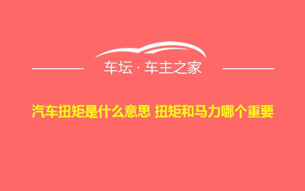 汽车扭矩是什么意思 扭矩和马力哪个重要