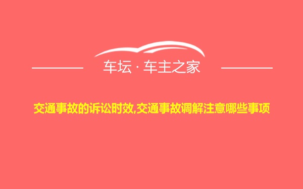 交通事故的诉讼时效,交通事故调解注意哪些事项