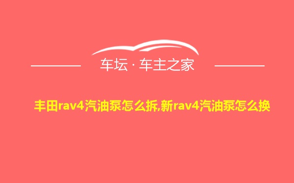 丰田rav4汽油泵怎么拆,新rav4汽油泵怎么换