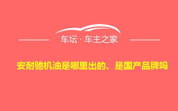 安耐驰机油是哪里出的、是国产品牌吗