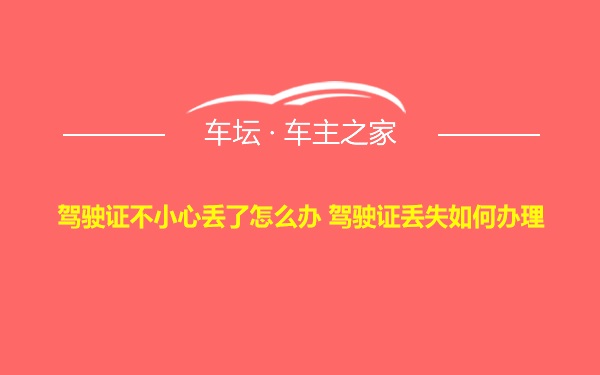 驾驶证不小心丢了怎么办 驾驶证丢失如何办理