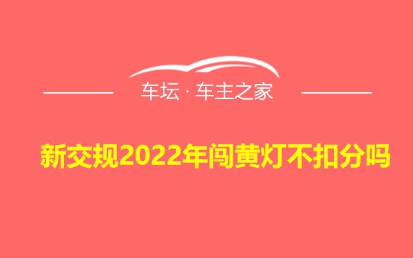 新交规2022年闯黄灯不扣分吗