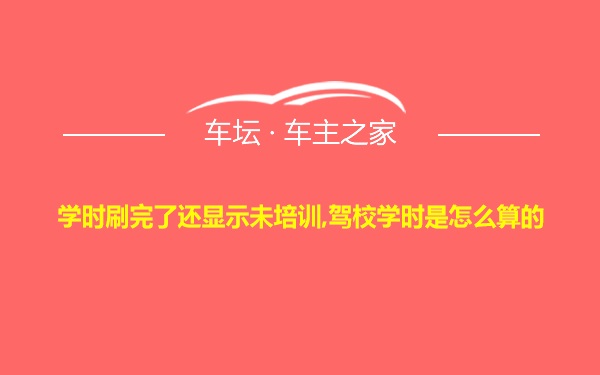 学时刷完了还显示未培训,驾校学时是怎么算的