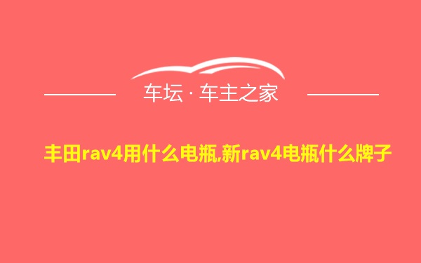 丰田rav4用什么电瓶,新rav4电瓶什么牌子