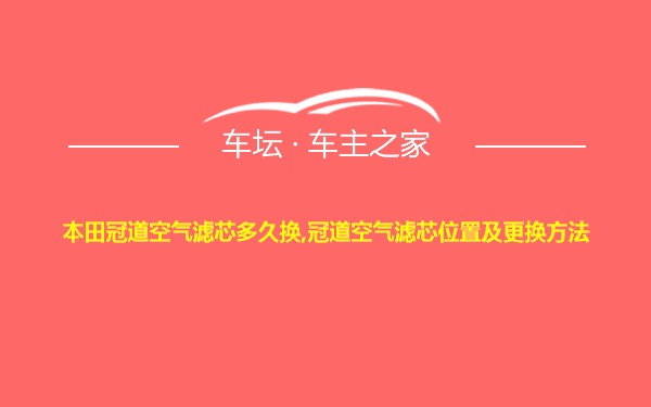 本田冠道空气滤芯多久换,冠道空气滤芯位置及更换方法