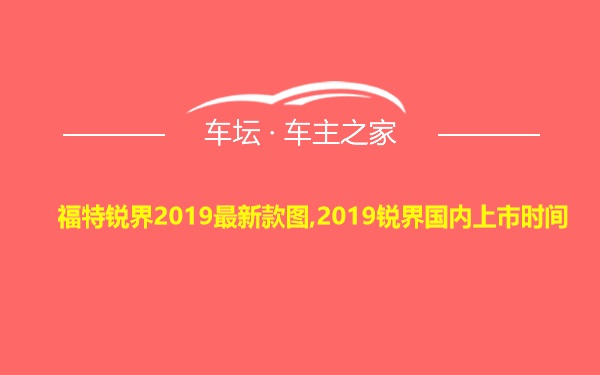 福特锐界2019最新款图,2019锐界国内上市时间