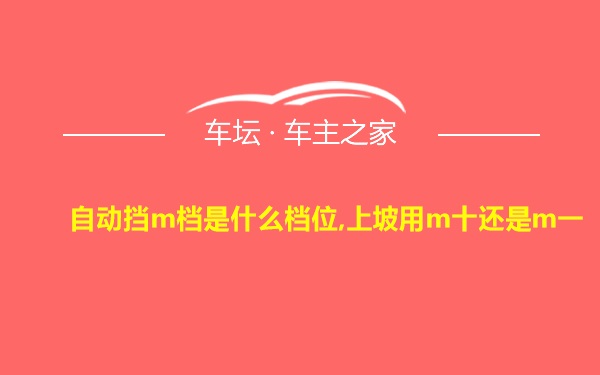 自动挡m档是什么档位,上坡用m十还是m一