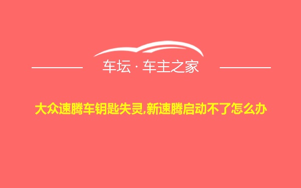 大众速腾车钥匙失灵,新速腾启动不了怎么办