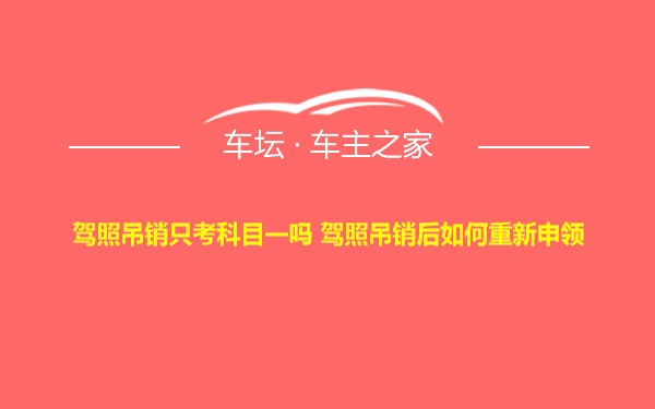 驾照吊销只考科目一吗 驾照吊销后如何重新申领