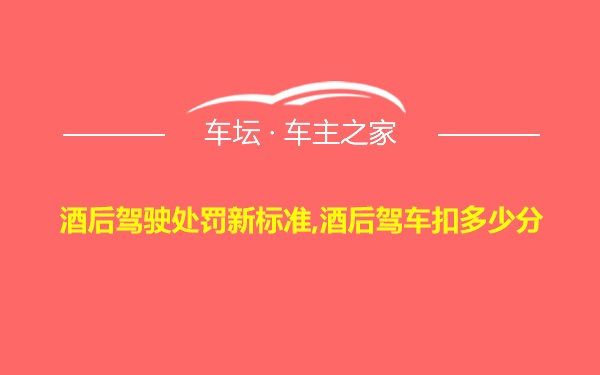 酒后驾驶处罚新标准,酒后驾车扣多少分