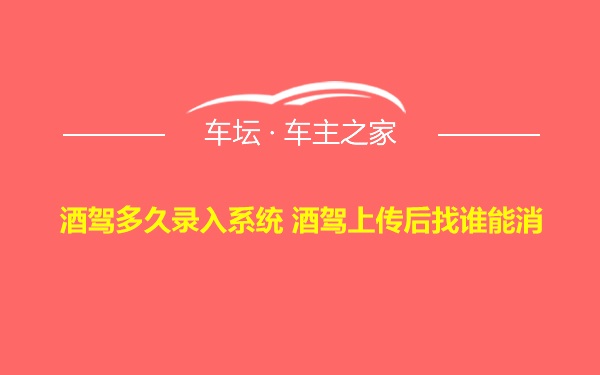 酒驾多久录入系统 酒驾上传后找谁能消