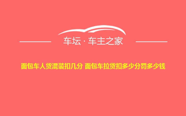 面包车人货混装扣几分 面包车拉货扣多少分罚多少钱