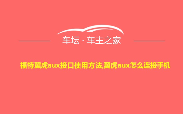 福特翼虎aux接口使用方法,翼虎aux怎么连接手机