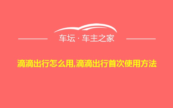 滴滴出行怎么用,滴滴出行首次使用方法