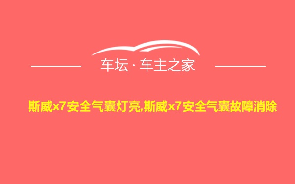 斯威x7安全气囊灯亮,斯威x7安全气囊故障消除