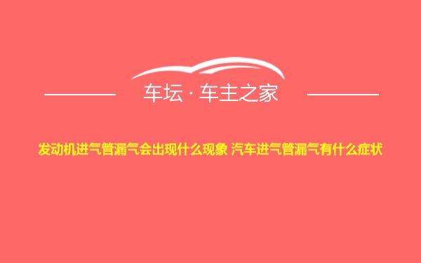 发动机进气管漏气会出现什么现象 汽车进气管漏气有什么症状