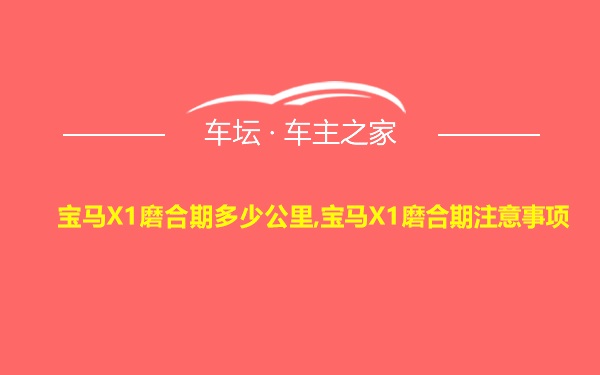 宝马X1磨合期多少公里,宝马X1磨合期注意事项