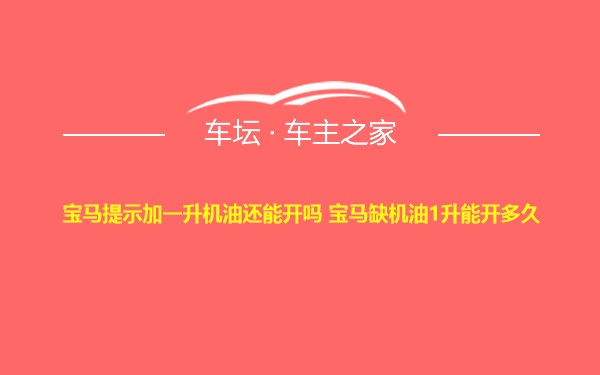 宝马提示加一升机油还能开吗 宝马缺机油1升能开多久