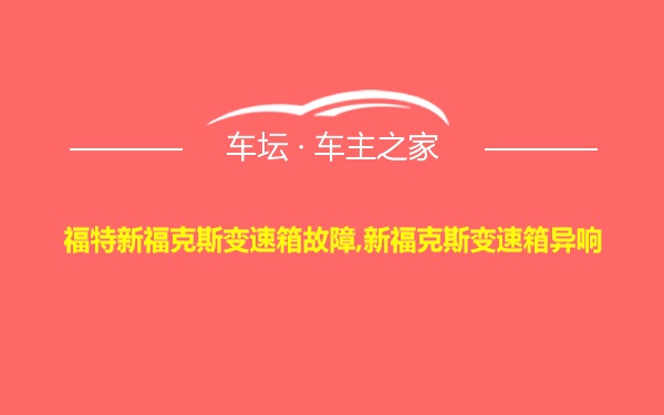 福特新福克斯变速箱故障,新福克斯变速箱异响