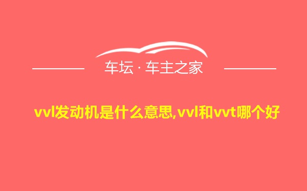 vvl发动机是什么意思,vvl和vvt哪个好