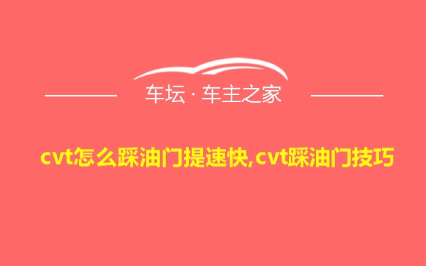 cvt怎么踩油门提速快,cvt踩油门技巧