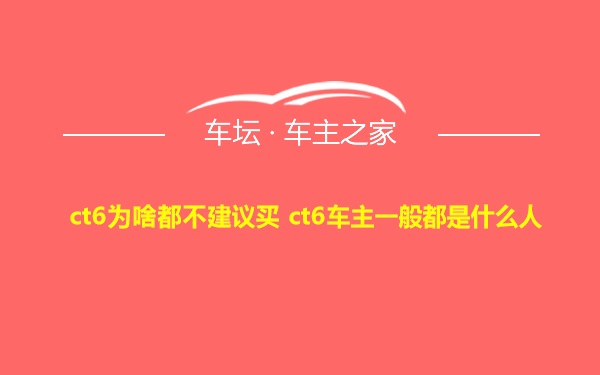 ct6为啥都不建议买 ct6车主一般都是什么人