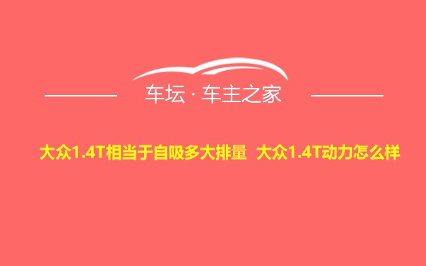 大众1.4T相当于自吸多大排量 大众1.4T动力怎么样