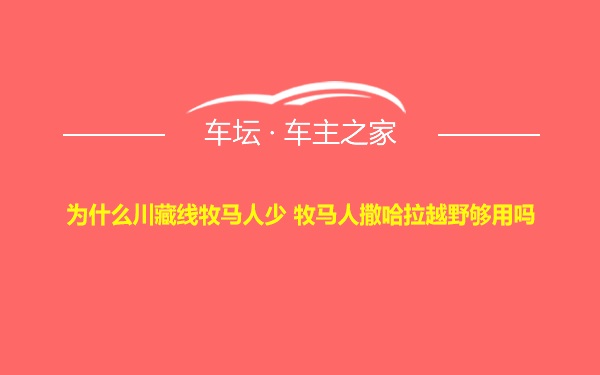 为什么川藏线牧马人少 牧马人撒哈拉越野够用吗