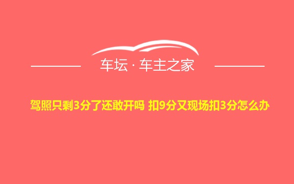 驾照只剩3分了还敢开吗 扣9分又现场扣3分怎么办