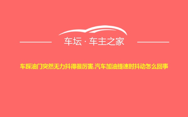 车踩油门突然无力抖得很厉害,汽车加油提速时抖动怎么回事