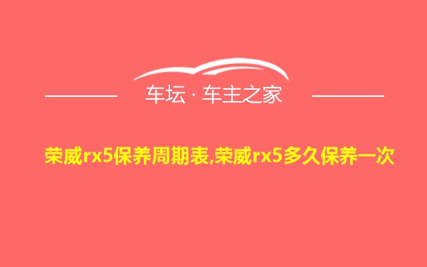 荣威rx5保养周期表,荣威rx5多久保养一次