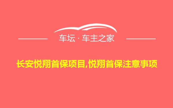 长安悦翔首保项目,悦翔首保注意事项