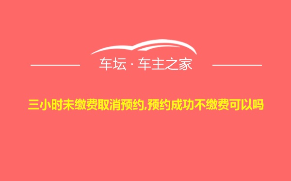 三小时未缴费取消预约,预约成功不缴费可以吗