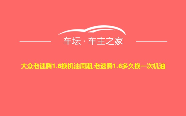 大众老速腾1.6换机油周期,老速腾1.6多久换一次机油