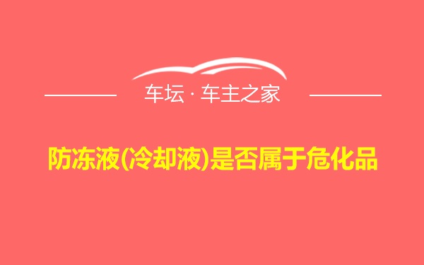 防冻液(冷却液)是否属于危化品