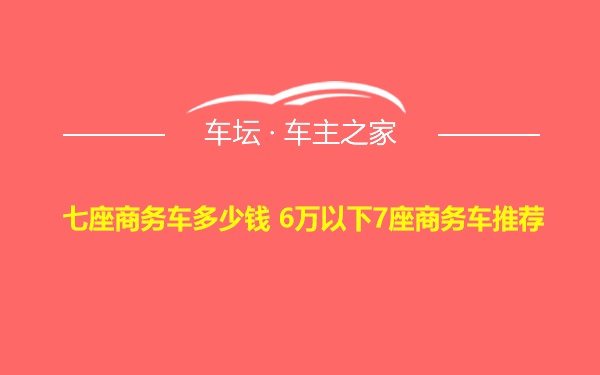 七座商务车多少钱 6万以下7座商务车推荐