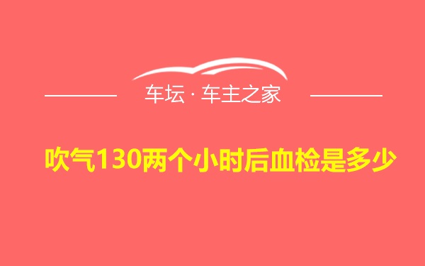 吹气130两个小时后血检是多少