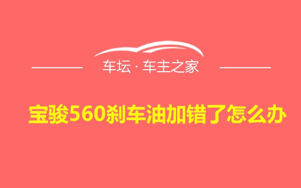 宝骏560刹车油加错了怎么办