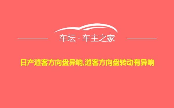 日产逍客方向盘异响,逍客方向盘转动有异响