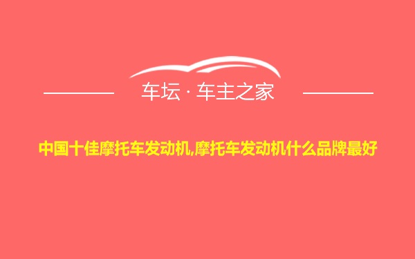 中国十佳摩托车发动机,摩托车发动机什么品牌最好