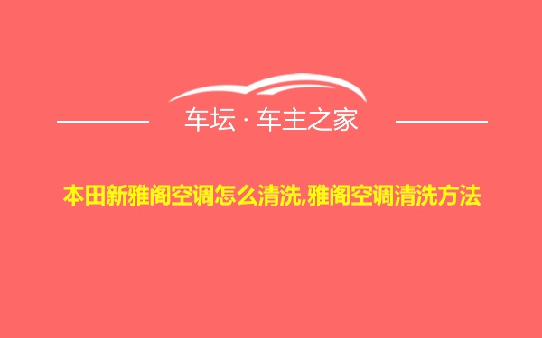 本田新雅阁空调怎么清洗,雅阁空调清洗方法