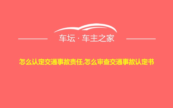 怎么认定交通事故责任,怎么审查交通事故认定书