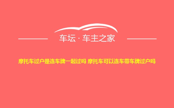 摩托车过户是连车牌一起过吗 摩托车可以连车带车牌过户吗