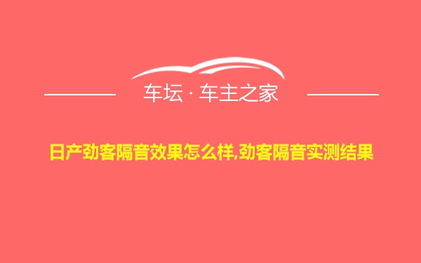 日产劲客隔音效果怎么样,劲客隔音实测结果