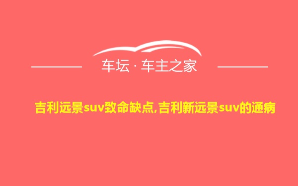 吉利远景suv致命缺点,吉利新远景suv的通病